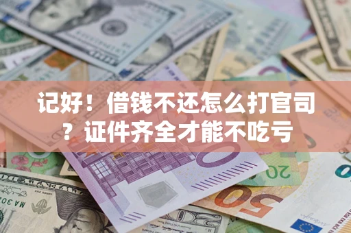 武汉记好！借钱不还怎么打官司？证件齐全才能不吃亏