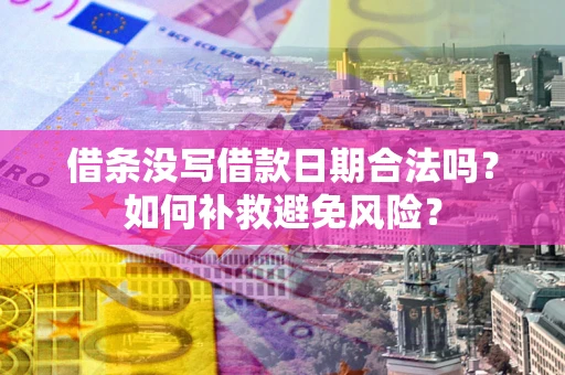 武汉借条没写借款日期合法吗？如何补救避免风险？