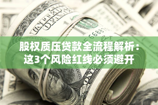 武汉股权质压贷款全流程解析：这3个风险红线必须避开