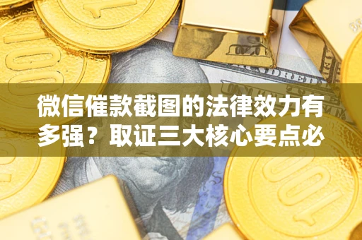武汉微信催款截图的法律效力有多强？取证三大核心要点必须知道！