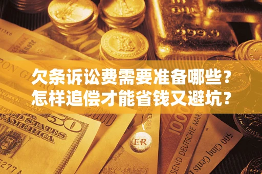 武汉欠条诉讼费需要准备哪些？怎样追偿才能省钱又避坑？