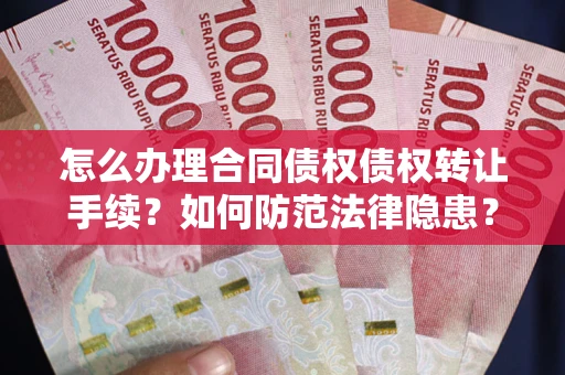 武汉怎么办理合同债权债权转让手续？如何防范法律隐患？