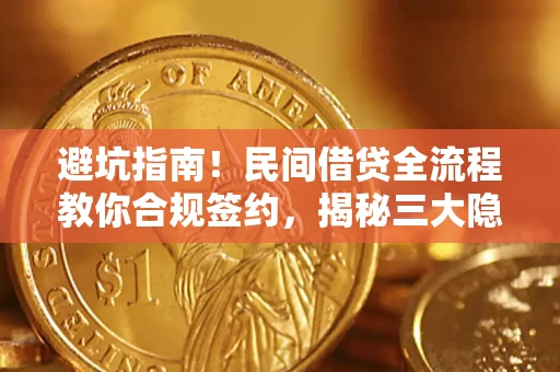 武汉避坑指南！民间借贷全流程教你合规签约，揭秘三大隐形陷阱