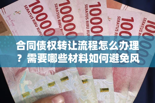 武汉合同债权转让流程怎么办理？需要哪些材料如何避免风险？