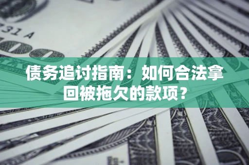 武汉债务追讨指南：如何合法拿回被拖欠的款项？