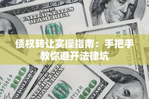 武汉债权转让实操指南：手把手教你避开法律坑