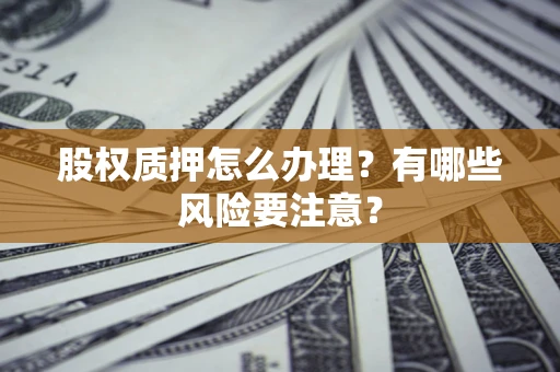 武汉股权质押怎么办理？有哪些风险要注意？