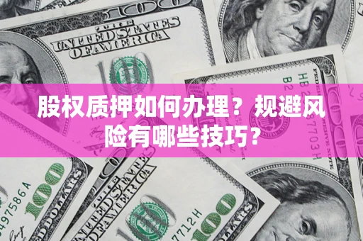 武汉股权质押如何办理？规避风险有哪些技巧？