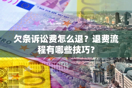 武汉欠条诉讼费怎么退？退费流程有哪些技巧？