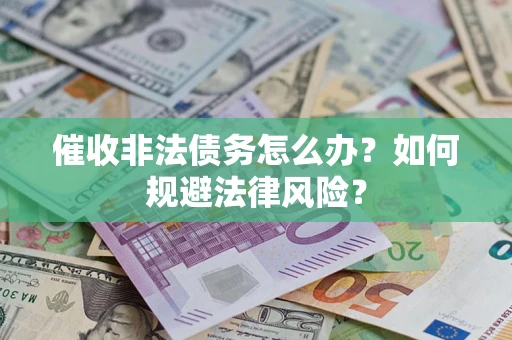 武汉催收非法债务怎么办？如何规避法律风险？