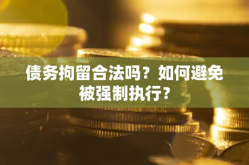 武汉债务拘留合法吗？如何避免被强制执行？