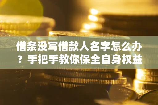 武汉借条没写借款人名字怎么办？手把手教你保全自身权益