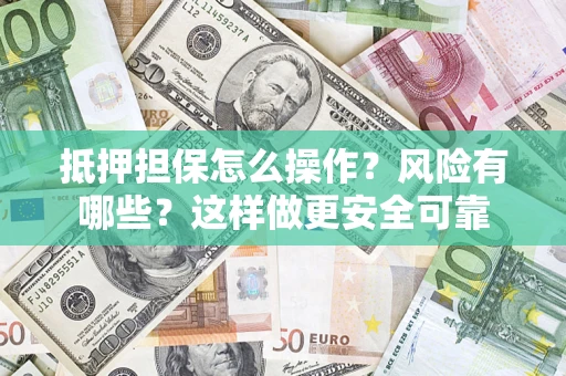 武汉抵押担保怎么操作？风险有哪些？这样做更安全可靠