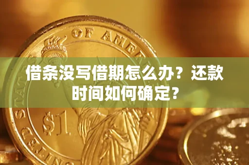 武汉借条没写借期怎么办？还款时间如何确定？