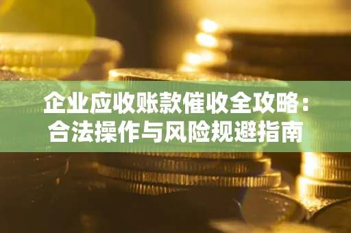 武汉企业应收账款催收全攻略：合法操作与风险规避指南