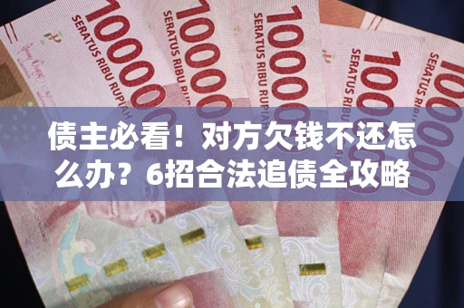 武汉债主必看！对方欠钱不还怎么办？6招合法追债全攻略