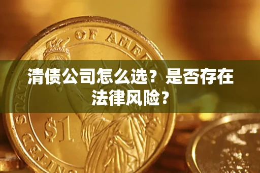 武汉清债公司怎么选？是否存在法律风险？