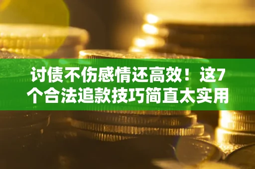 武汉讨债不伤感情还高效！这7个合法追款技巧简直太实用