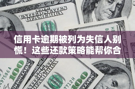 武汉信用卡逾期被列为失信人别慌！这些还款策略能帮你合法止损