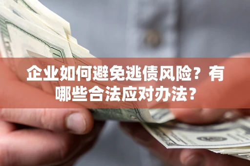 武汉企业如何避免逃债风险？有哪些合法应对办法？