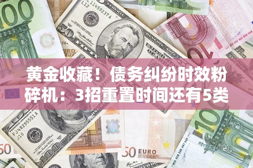武汉黄金收藏！债务纠纷时效粉碎机：3招重置时间还有5类不设年限的特殊债务