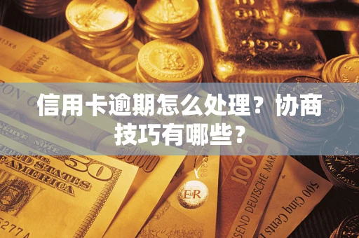 武汉信用卡逾期怎么处理？协商技巧有哪些？