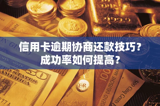 武汉信用卡逾期协商还款技巧？成功率如何提高？