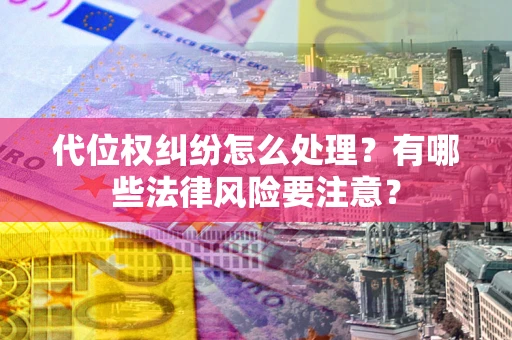 武汉代位权纠纷怎么处理？有哪些法律风险要注意？