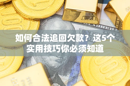 武汉如何合法追回欠款？这5个实用技巧你必须知道