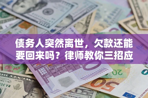 武汉债务人突然离世，欠款还能要回来吗？律师教你三招应对