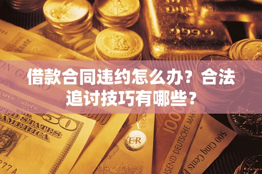 武汉借款合同违约怎么办？合法追讨技巧有哪些？