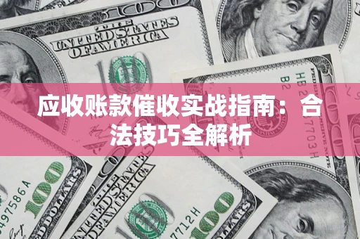 武汉应收账款催收实战指南：合法技巧全解析