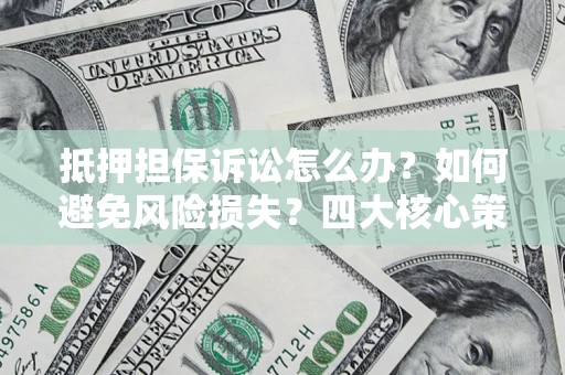 武汉抵押担保诉讼怎么办？如何避免风险损失？四大核心策略全解读