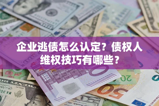 武汉企业逃债怎么认定？债权人维权技巧有哪些？
