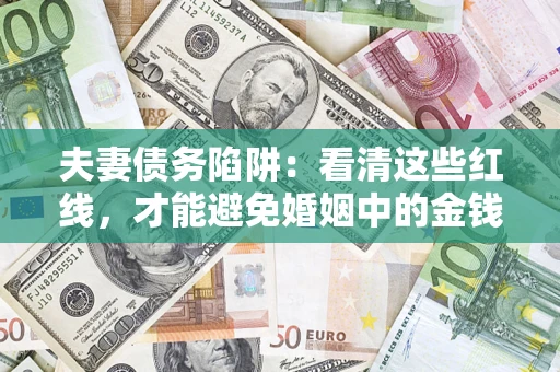 武汉夫妻债务陷阱：看清这些红线，才能避免婚姻中的金钱危机