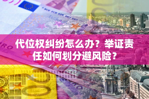 武汉代位权纠纷怎么办？举证责任如何划分避风险？