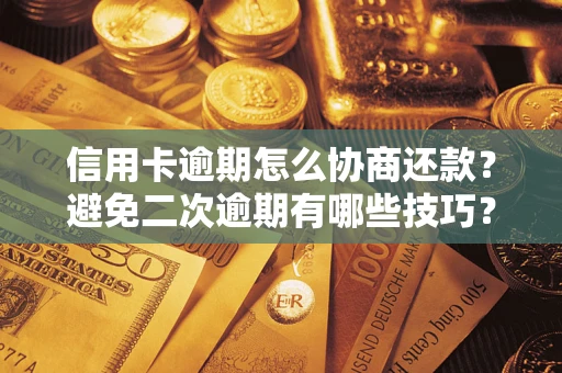 武汉信用卡逾期怎么协商还款？避免二次逾期有哪些技巧？