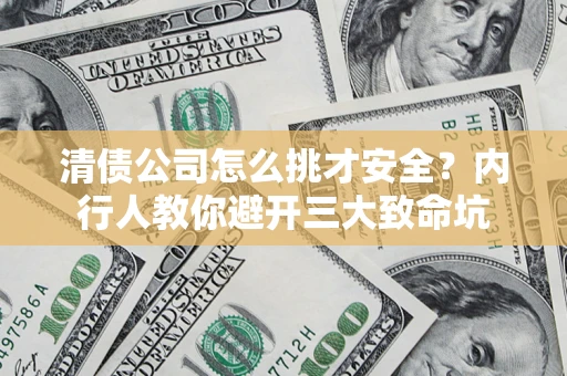 武汉清债公司怎么挑才安全?内行人教你避开三大致命坑 武汉清债公司怎么挑才安全?内行人教你避开三大致命坑