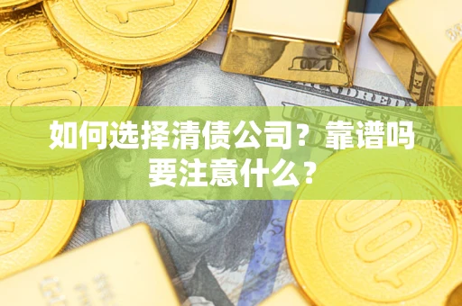 武汉如何选择清债公司？靠谱吗要注意什么？