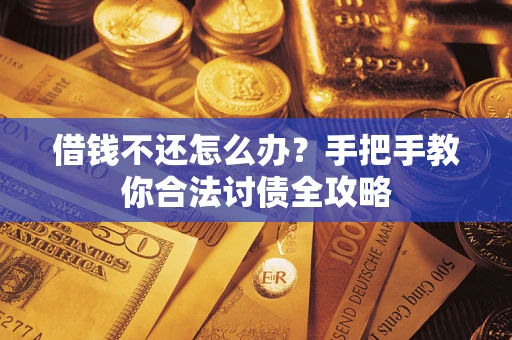 武汉借钱不还怎么办？手把手教你合法讨债全攻略