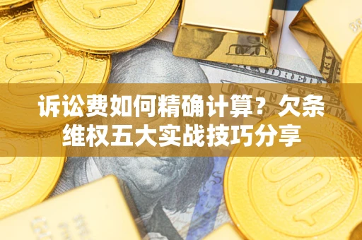 武汉诉讼费如何精确计算？欠条维权五大实战技巧分享