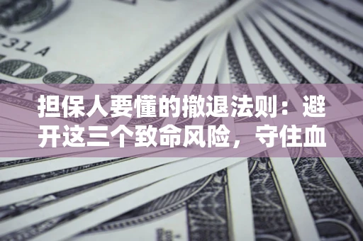 武汉担保人要懂的撤退法则：避开这三个致命风险，守住血汗钱