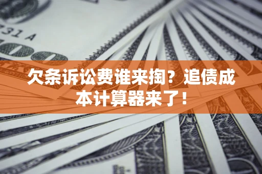 武汉欠条诉讼费谁来掏？追债成本计算器来了！