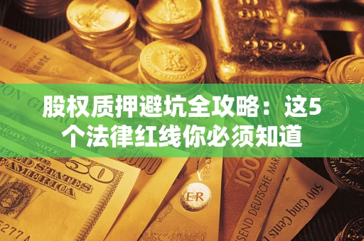 武汉股权质押避坑全攻略：这5个法律红线你必须知道