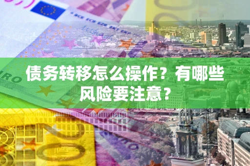 武汉债务转移怎么操作？有哪些风险要注意？