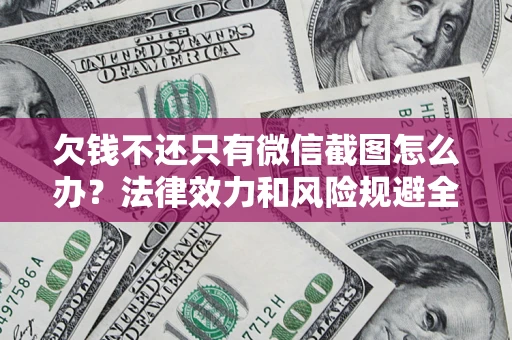 武汉欠钱不还只有微信截图怎么办？法律效力和风险规避全解析