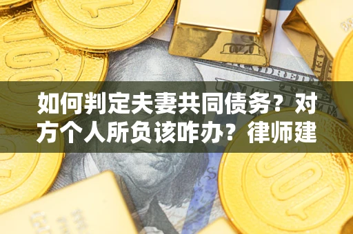 武汉如何判定夫妻共同债务？对方个人所负该咋办？律师建议