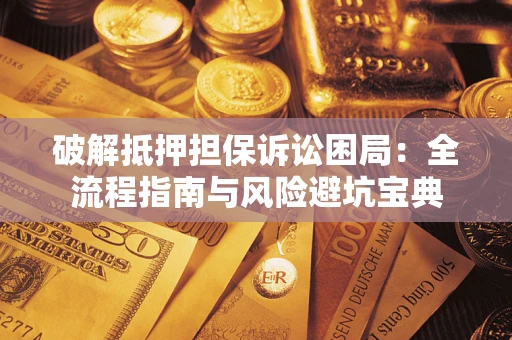武汉破解抵押担保诉讼困局:全流程指南与风险避坑宝典 武汉破解抵押担保诉讼困局:全流程指南与风险避坑宝典