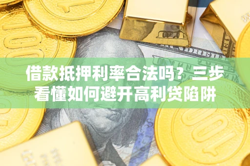 武汉借款抵押利率合法吗？三步看懂如何避开高利贷陷阱
