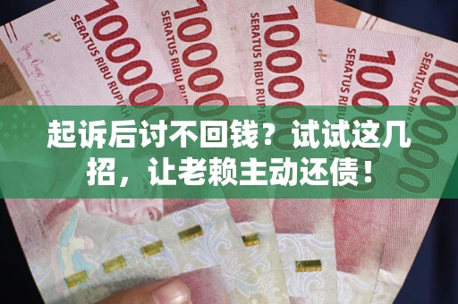 武汉起诉后讨不回钱？试试这几招，让老赖主动还债！